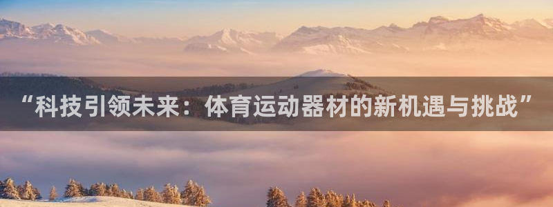 凯发官方正版app娱乐:“科技引领未来:体育运动器材的新机遇