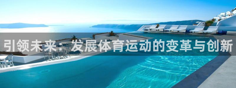 凯发官方正版app集团:引领未来:发展体育运动的变革与创新